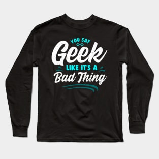 Cute You Say Geek Like It's a Bad Thing Geeky Nerd Long Sleeve T-Shirt